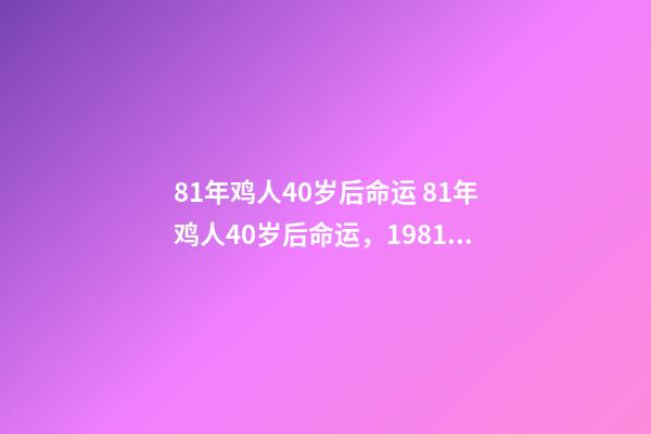 81年鸡人40岁后命运 81年鸡人40岁后命运，1981年属鸡是什么命 1981年出生人的命运-第1张-观点-玄机派